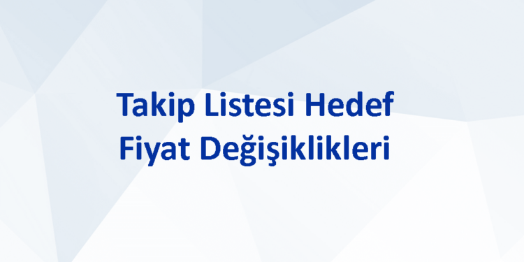 Takip Listesi Hedef Fiyat Değişiklikleri